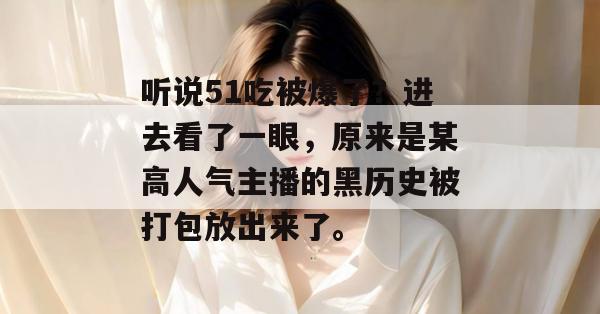 听说51吃被爆了？进去看了一眼，原来是某高人气主播的黑历史被打包放出来了。