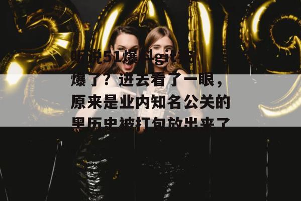 听说51爆料git被爆了？进去看了一眼，原来是业内知名公关的黑历史被打包放出来了。