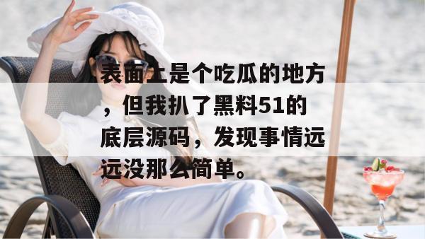 表面上是个吃瓜的地方，但我扒了黑料51的底层源码，发现事情远远没那么简单。