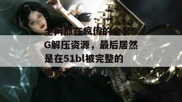 全网都在疯传的全套5G解压资源,最后居然是在51bl被完整的曝光了出来。 全网都在疯传的全套5G解压资源,最后居然是在51bl被完整的曝光了出来。