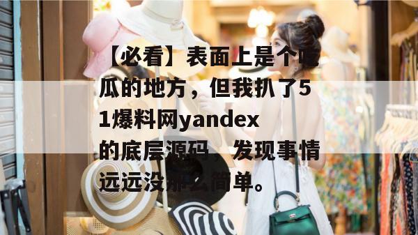 【必看】表面上是个吃瓜的地方，但我扒了51爆料网yandex的底层源码，发现事情远远没那么简单。